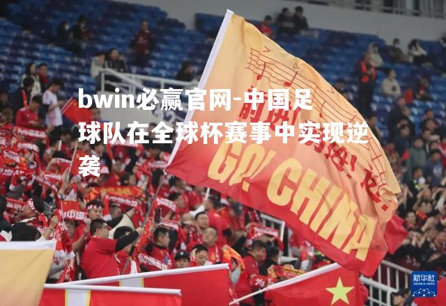 中国足球队在全球杯赛事中实现逆袭