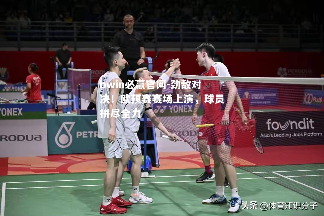 劲敌对决！欧预赛赛场上演，球员拼尽全力