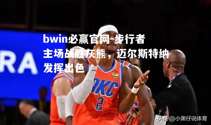步行者主场战胜灰熊，迈尔斯特纳发挥出色