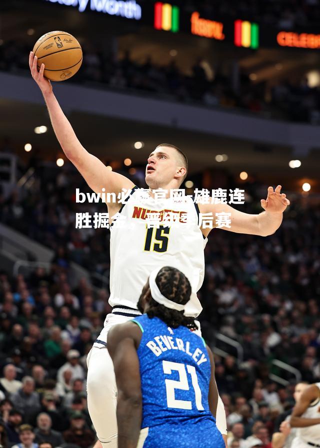 雄鹿连胜掘金，晋级季后赛