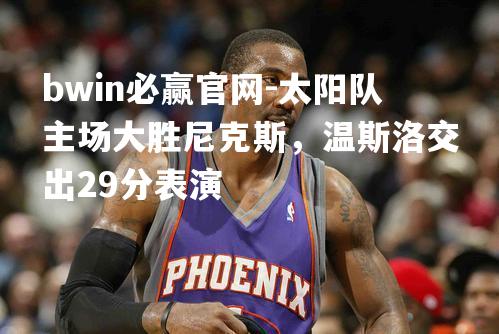 太阳队主场大胜尼克斯，温斯洛交出29分表演