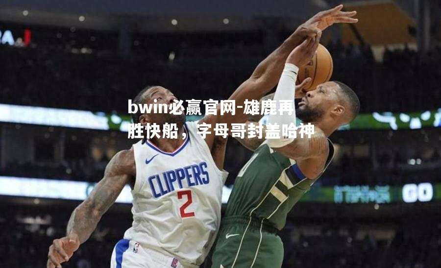 雄鹿再胜快船，字母哥封盖哈神
