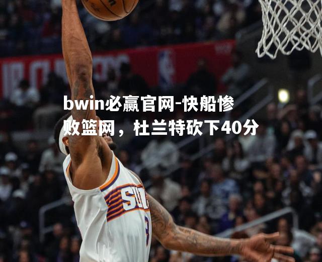 快船惨败篮网，杜兰特砍下40分