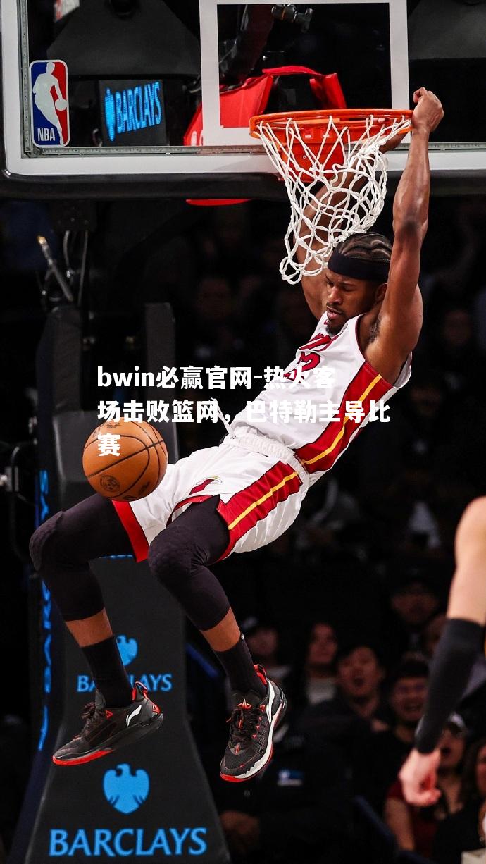 热火客场击败篮网，巴特勒主导比赛