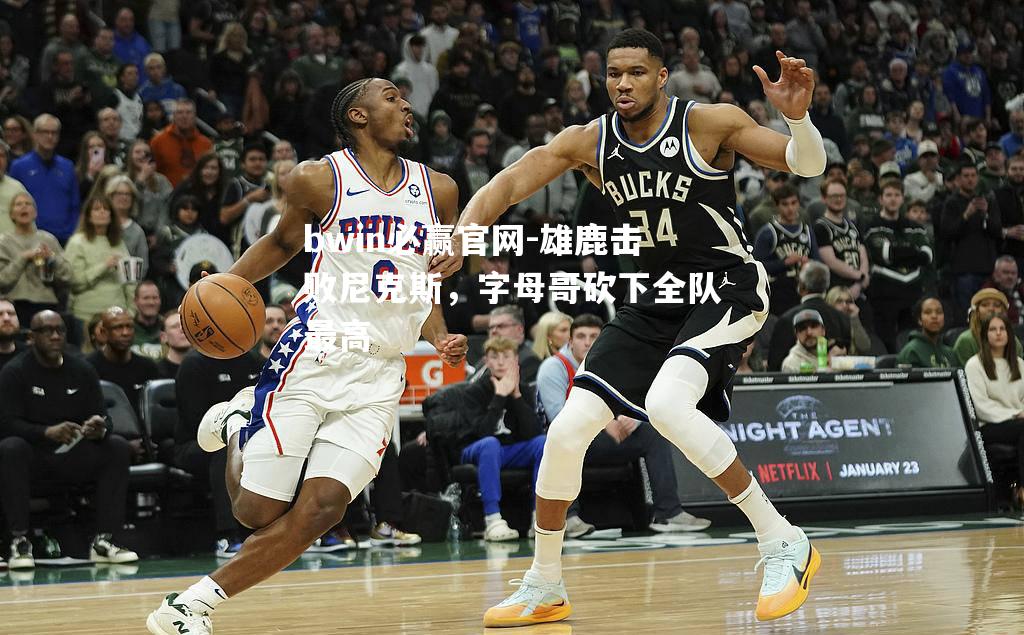 雄鹿击败尼克斯，字母哥砍下全队最高