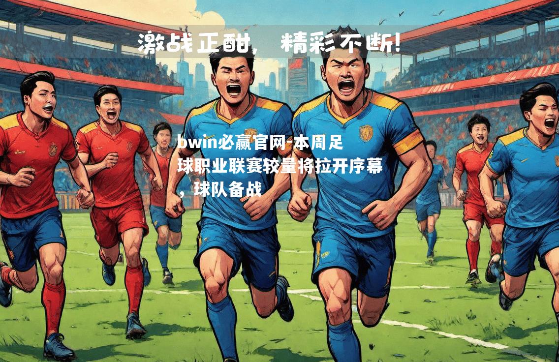 本周足球职业联赛较量将拉开序幕，球队备战