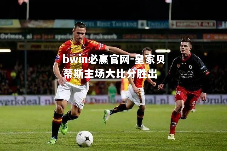 皇家贝蒂斯主场大比分胜出
