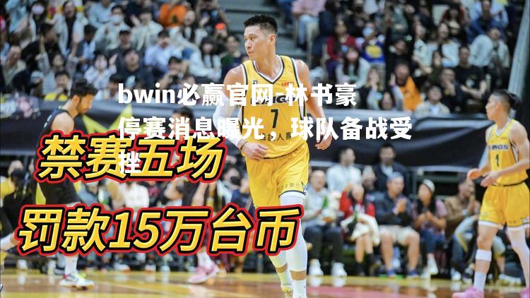 林书豪停赛消息曝光，球队备战受挫