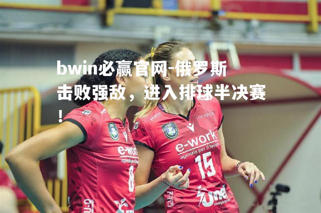 俄罗斯击败强敌，进入排球半决赛！