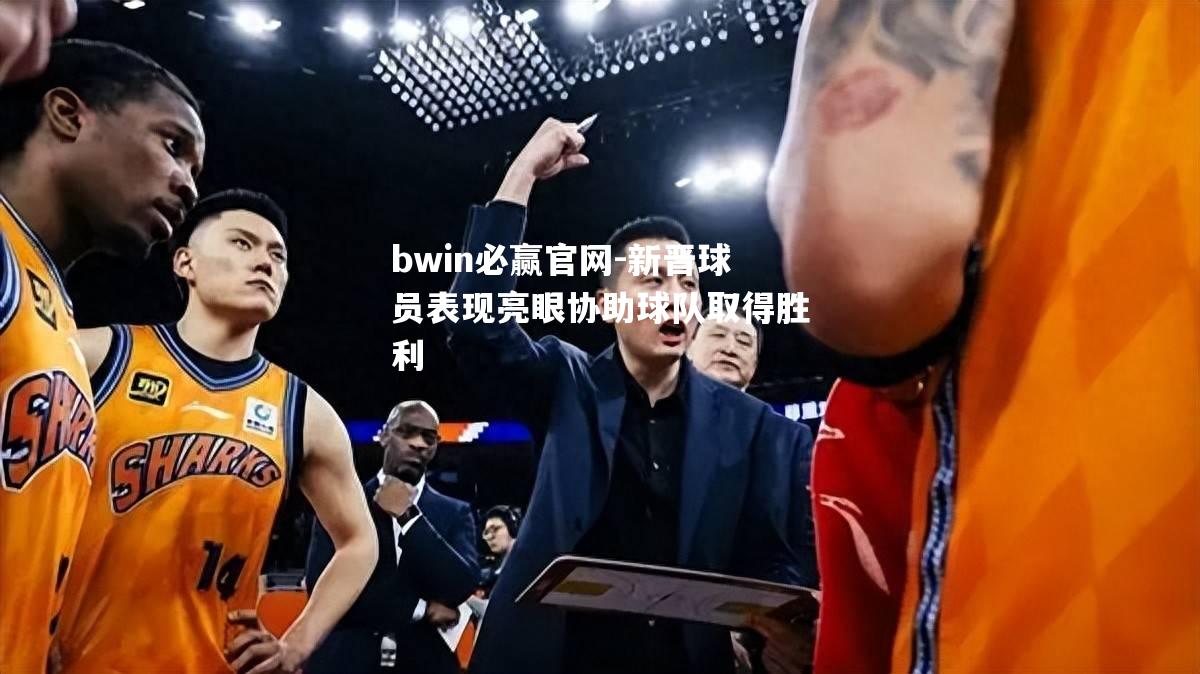 新晋球员表现亮眼协助球队取得胜利