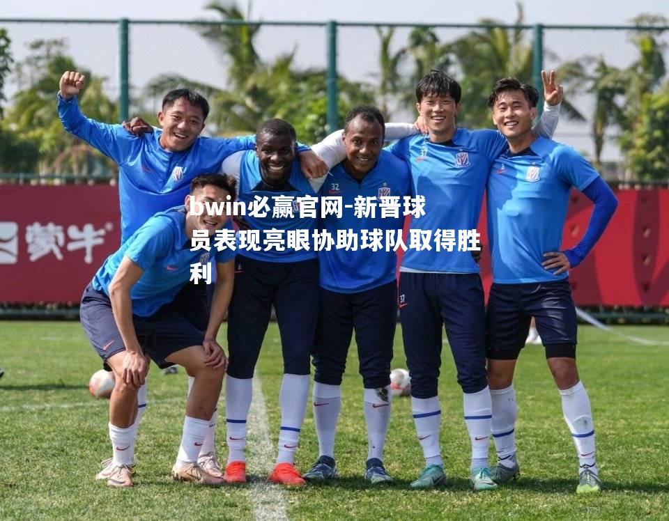 新晋球员表现亮眼协助球队取得胜利