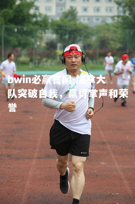 加拿大队突破自我，赢得掌声和荣誉