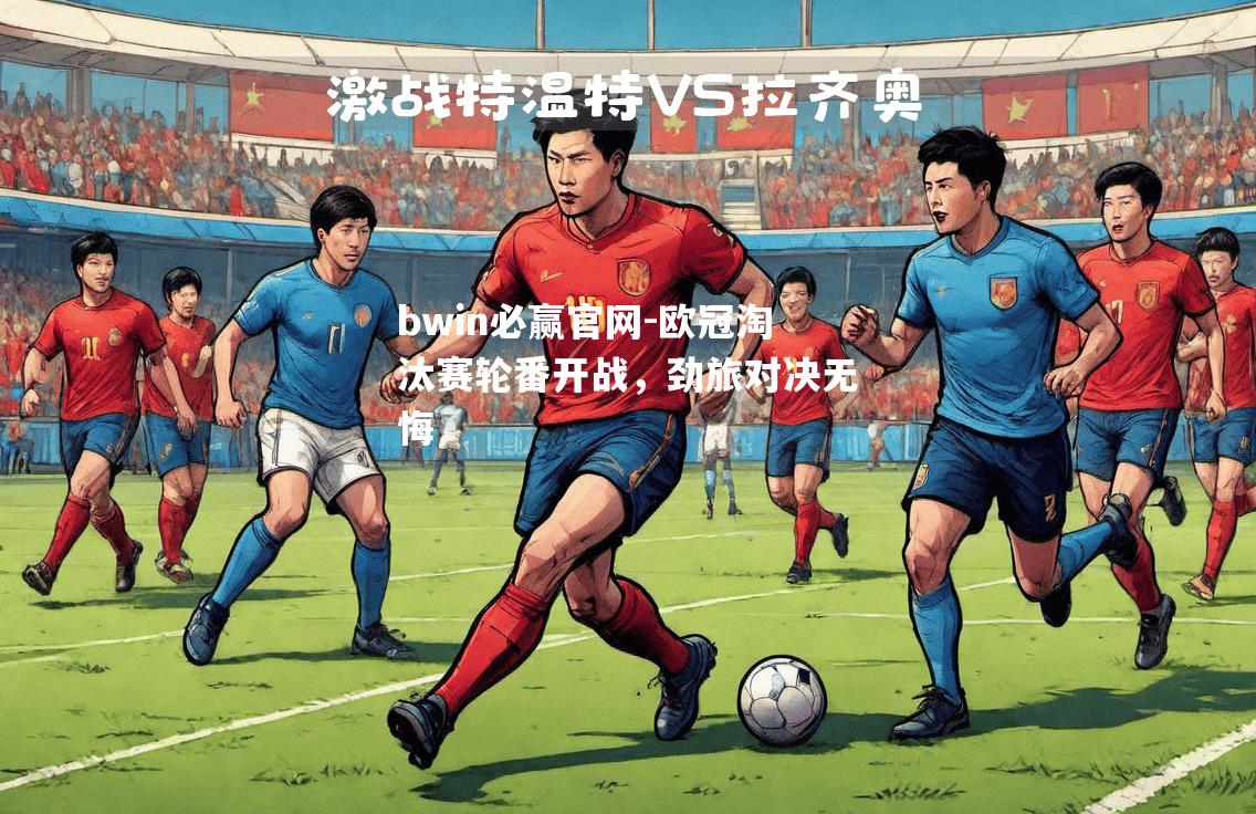 欧冠淘汰赛轮番开战，劲旅对决无悔