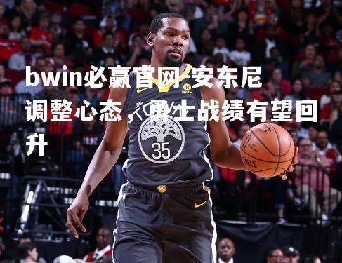 安东尼调整心态，勇士战绩有望回升