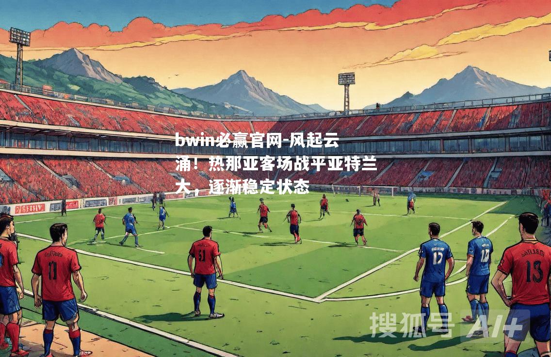 风起云涌！热那亚客场战平亚特兰大，逐渐稳定状态