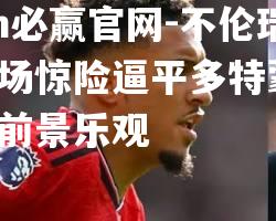 不伦瑞克主场惊险逼平多特蒙德，保级前景乐观