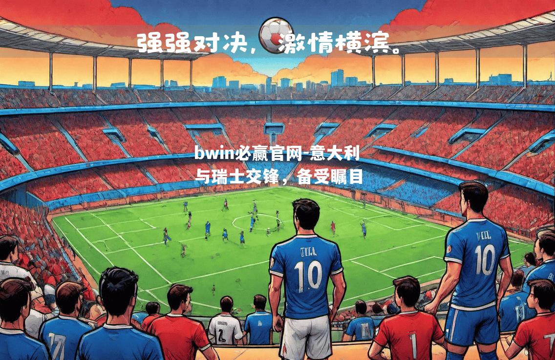 意大利与瑞士交锋，备受瞩目