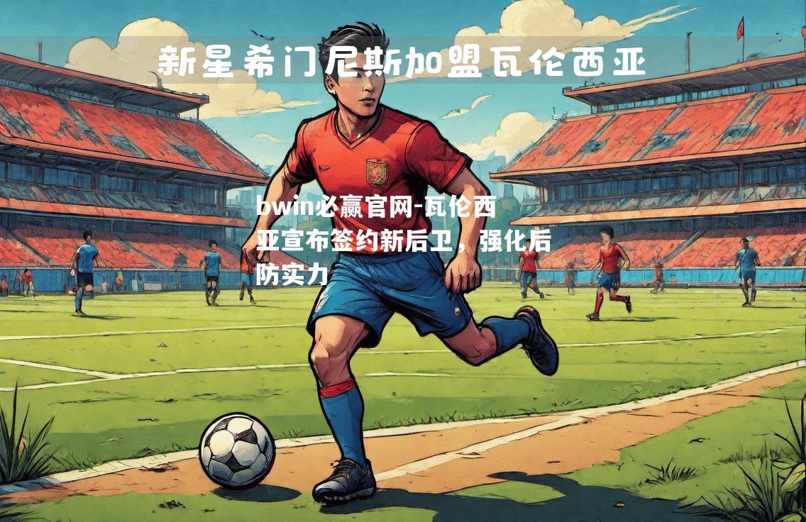 瓦伦西亚宣布签约新后卫，强化后防实力