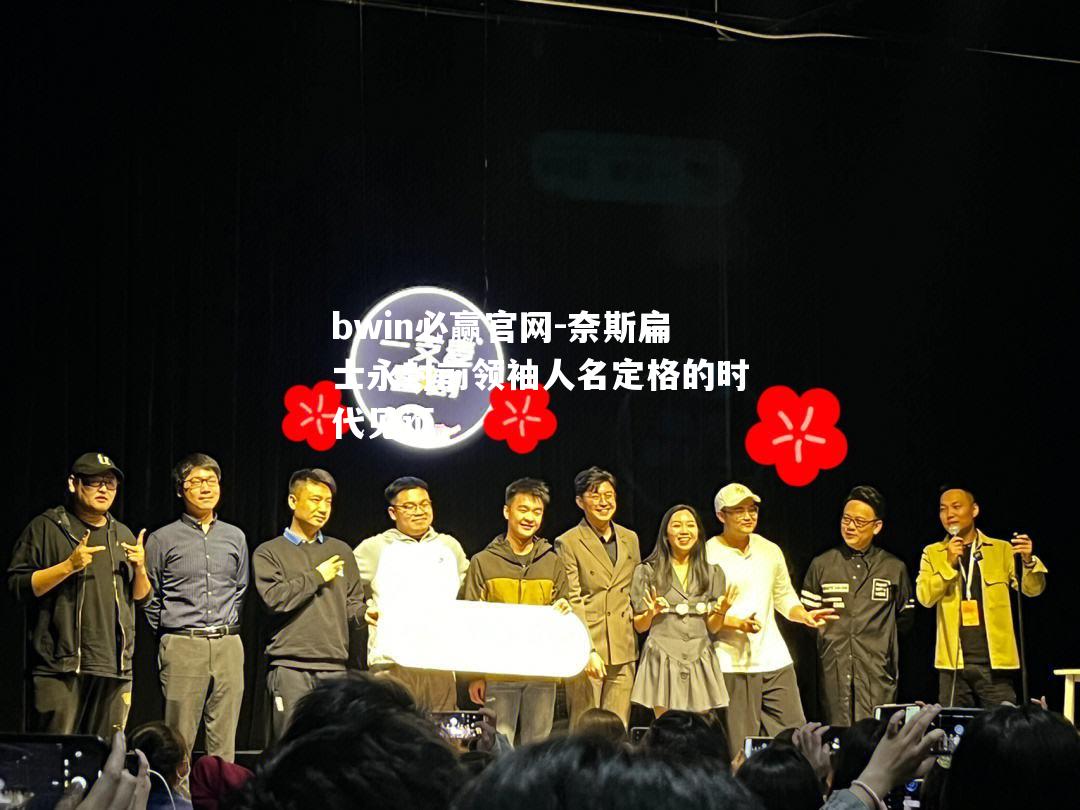 奈斯扁士永封前领袖人名定格的时代见证